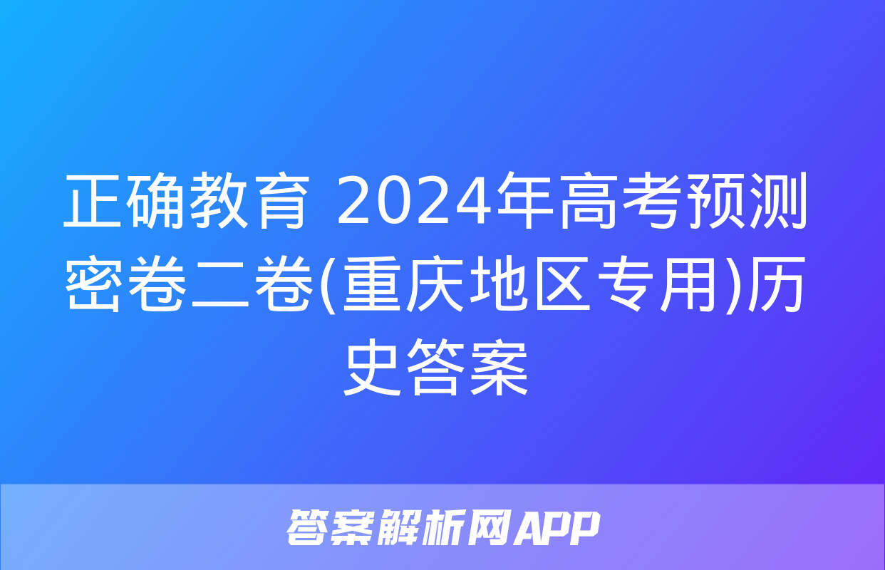 正确教育 2024年高考预测密卷二卷(重庆地区专用)历史答案