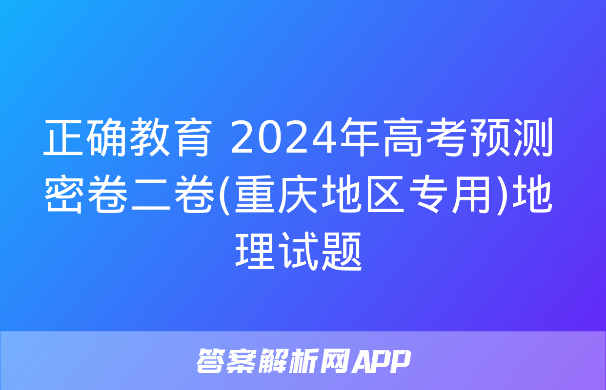 正确教育 2024年高考预测密卷二卷(重庆地区专用)地理试题