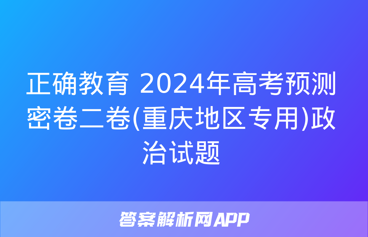 正确教育 2024年高考预测密卷二卷(重庆地区专用)政治试题