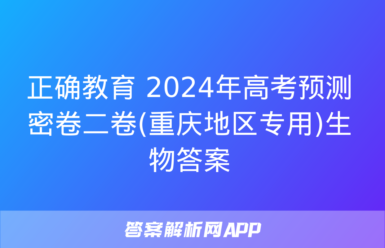 正确教育 2024年高考预测密卷二卷(重庆地区专用)生物答案