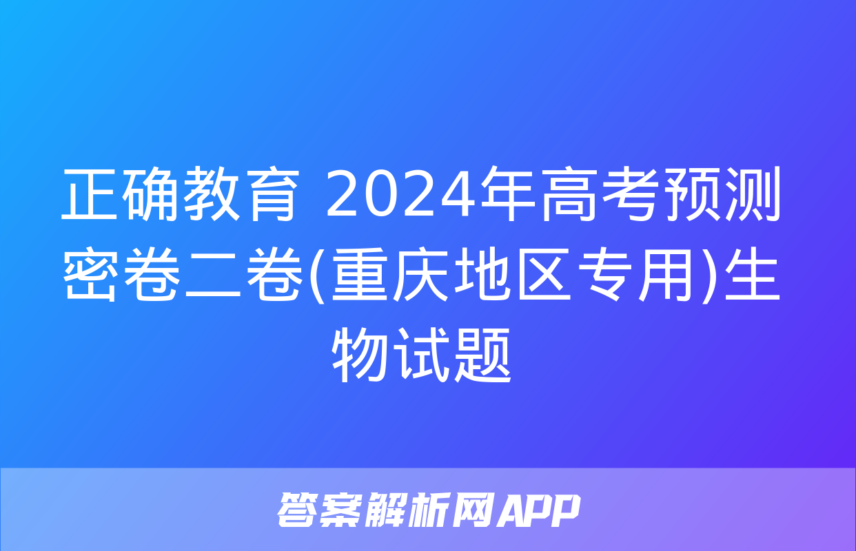 正确教育 2024年高考预测密卷二卷(重庆地区专用)生物试题