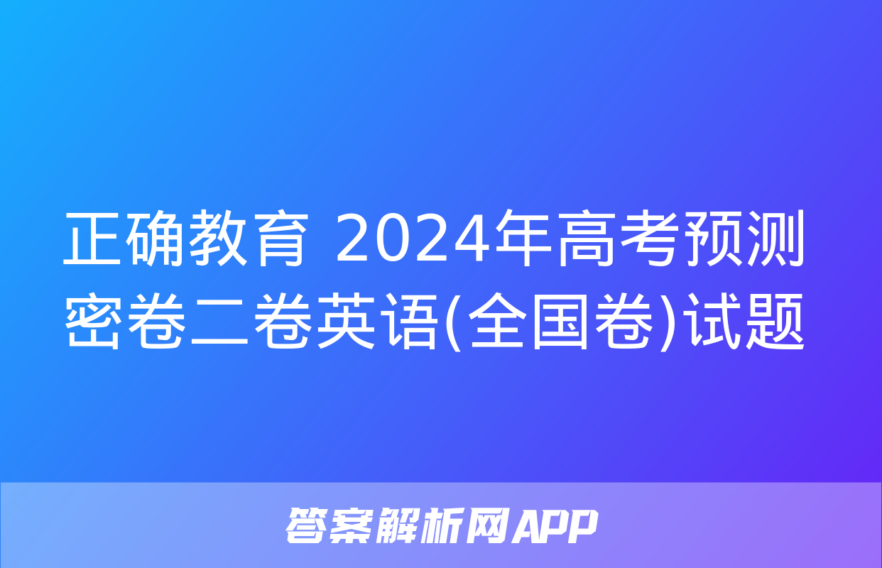 正确教育 2024年高考预测密卷二卷英语(全国卷)试题