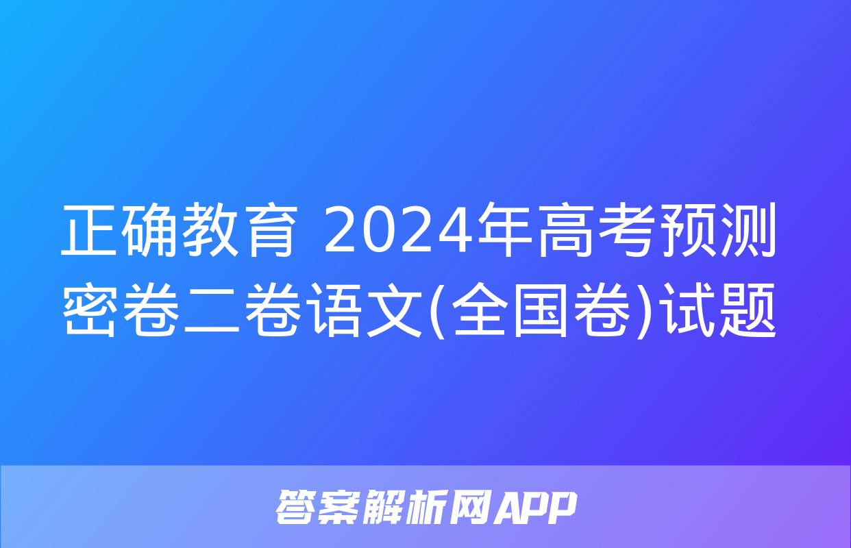 正确教育 2024年高考预测密卷二卷语文(全国卷)试题