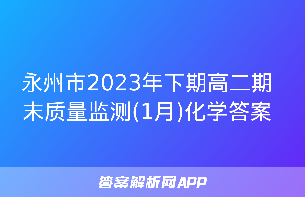 永州市2023年下期高二期末质量监测(1月)化学答案