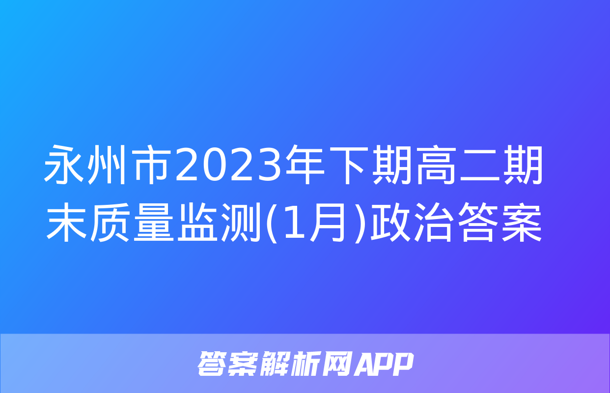 永州市2023年下期高二期末质量监测(1月)政治答案