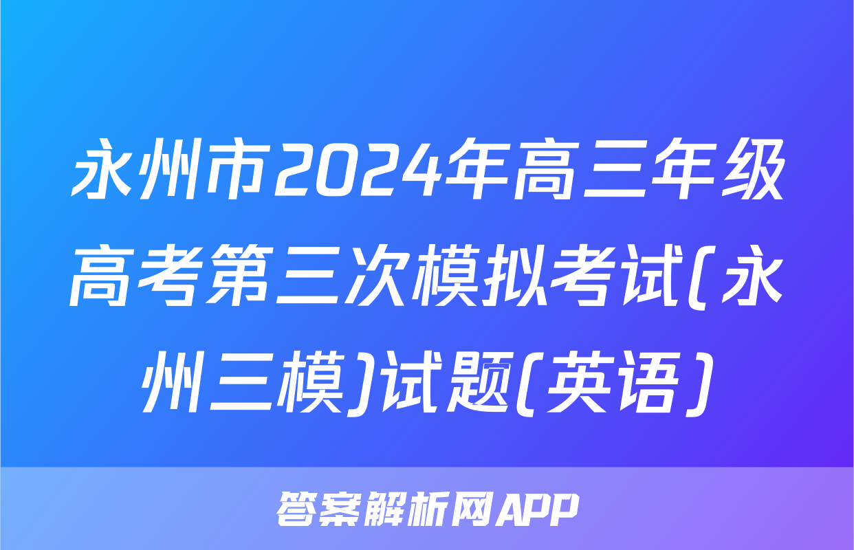 永州市2024年高三年级高考第三次模拟考试(永州三模)试题(英语)