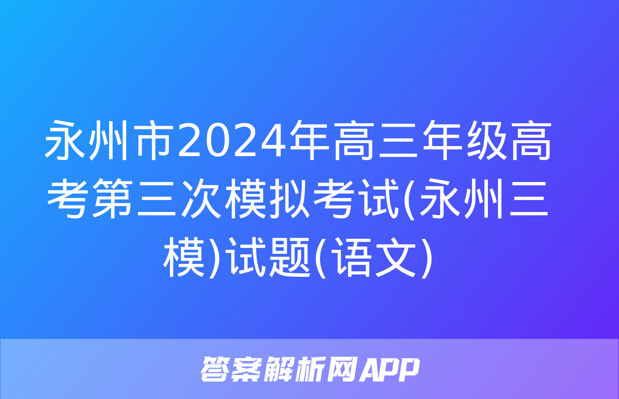 永州市2024年高三年级高考第三次模拟考试(永州三模)试题(语文)