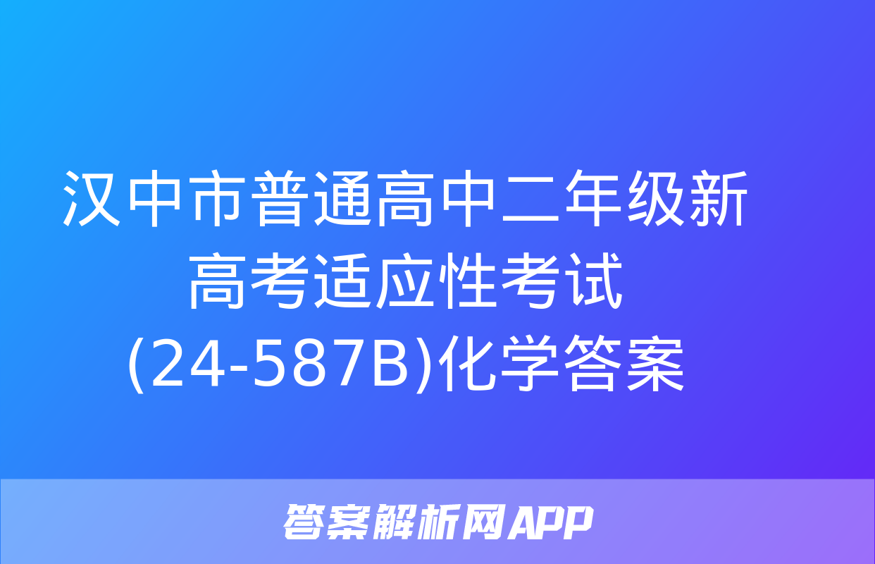 汉中市普通高中二年级新高考适应性考试(24-587B)化学答案