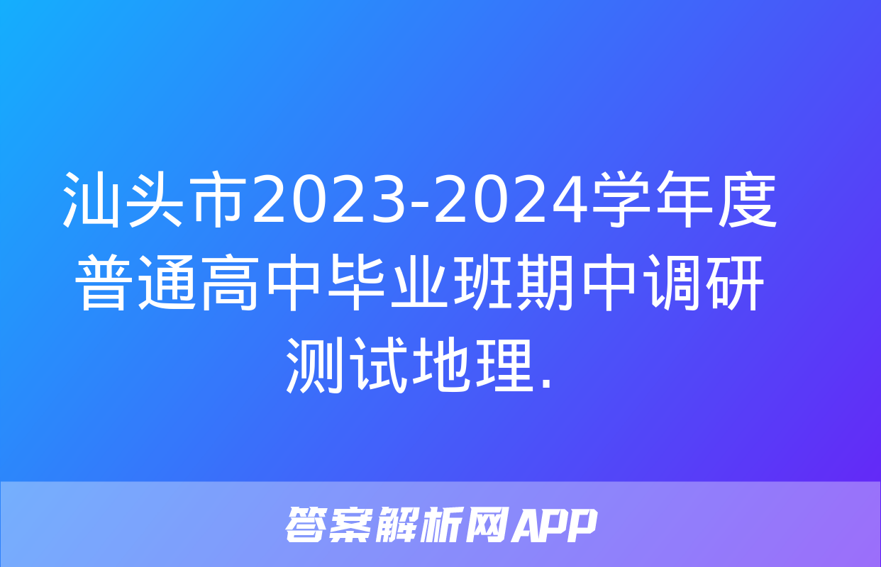 汕头市2023-2024学年度普通高中毕业班期中调研测试地理.