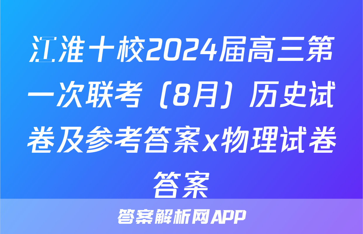 江淮十校2024届高三第一次联考（8月）历史试卷及参考答案x物理试卷答案