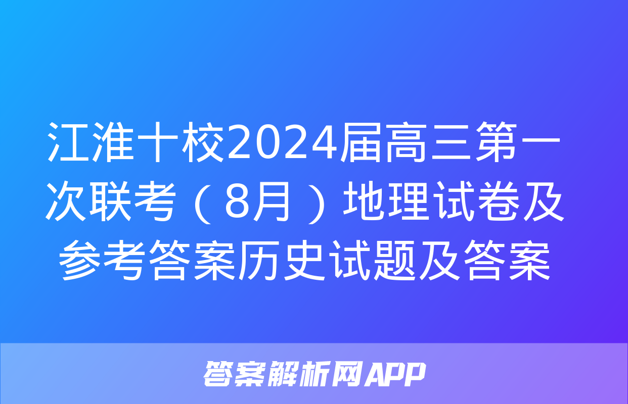 江淮十校2024届高三第一次联考（8月）地理试卷及参考答案历史试题及答案