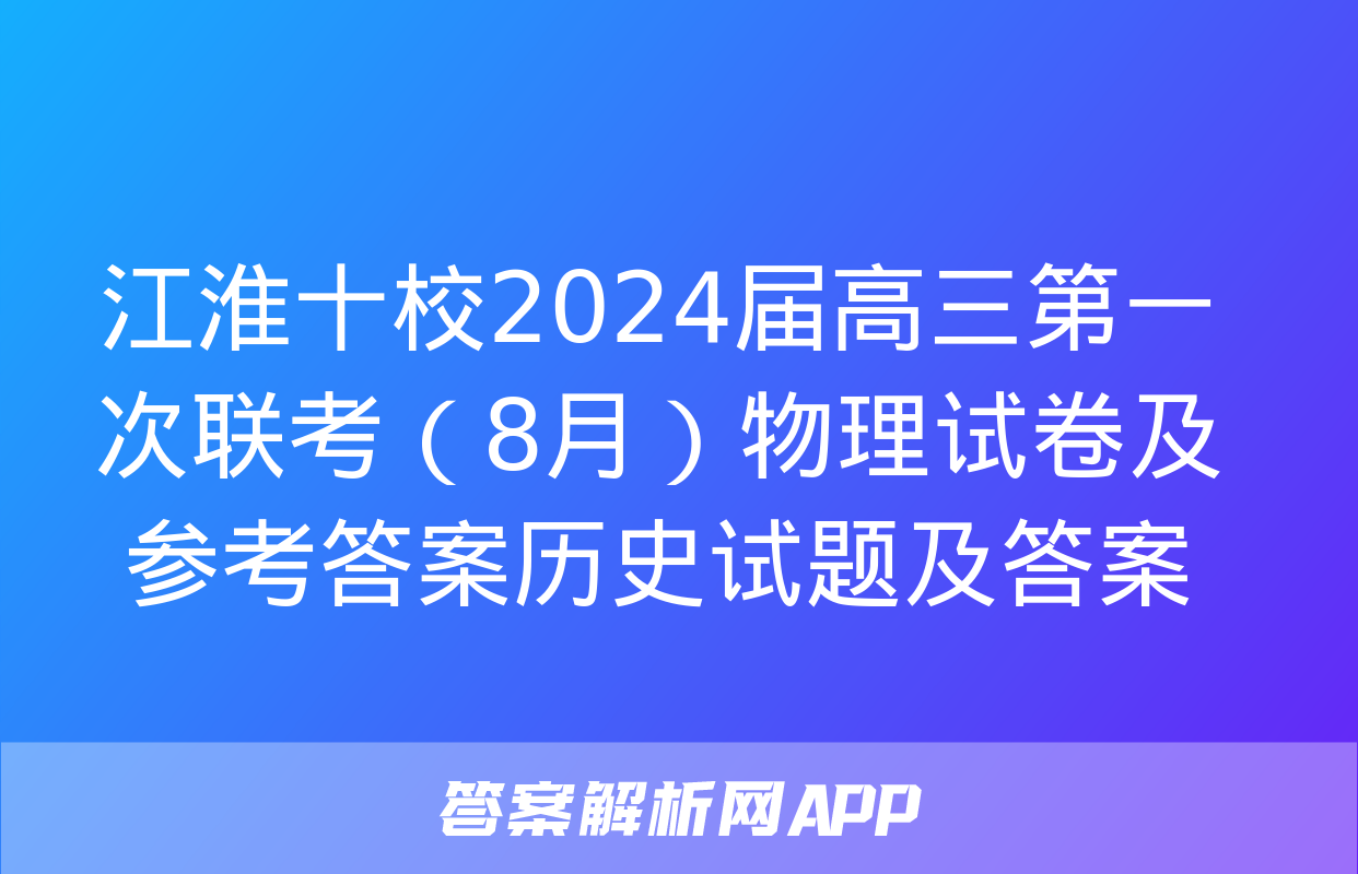 江淮十校2024届高三第一次联考（8月）物理试卷及参考答案历史试题及答案