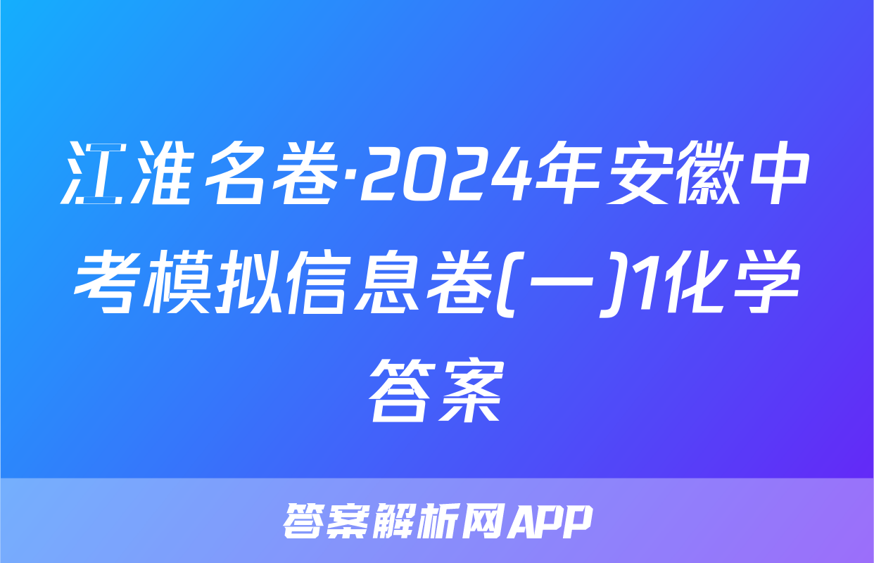 江淮名卷·2024年安徽中考模拟信息卷(一)1化学答案