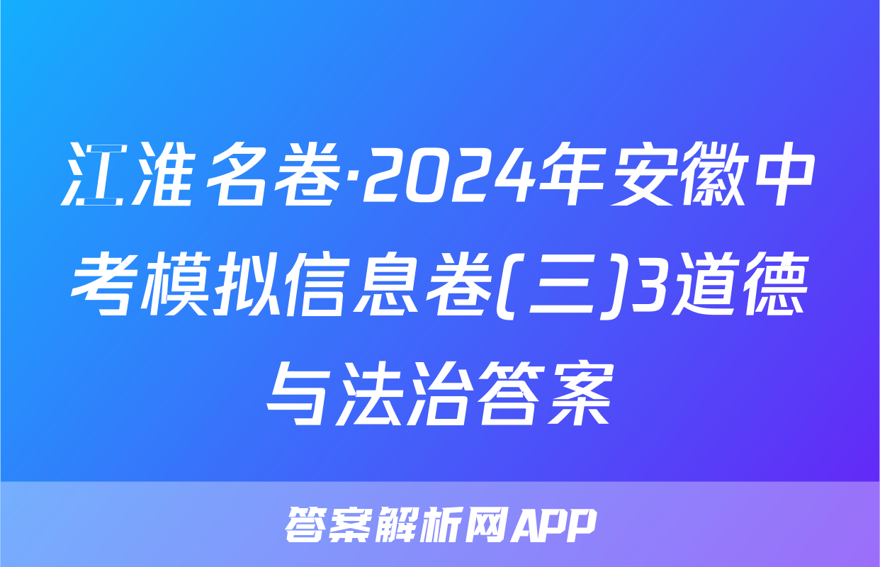 江淮名卷·2024年安徽中考模拟信息卷(三)3道德与法治答案