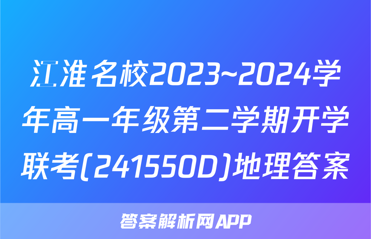 江淮名校2023~2024学年高一年级第二学期开学联考(241550D)地理答案