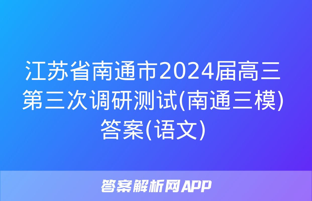 江苏省南通市2024届高三第三次调研测试(南通三模)答案(语文)