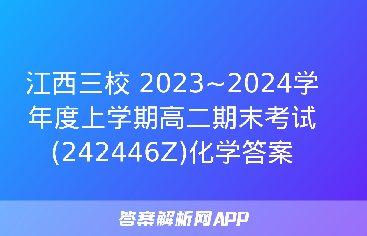 江西三校 2023~2024学年度上学期高二期末考试(242446Z)化学答案