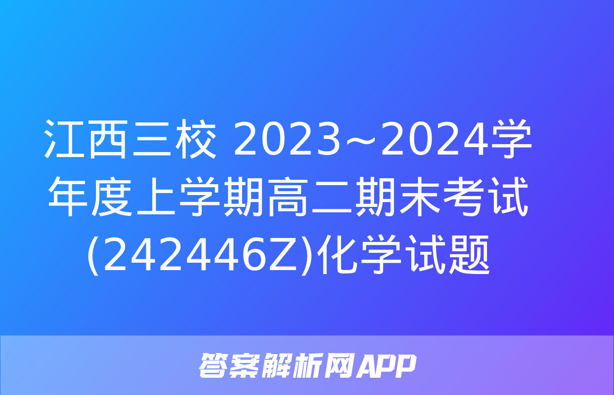 江西三校 2023~2024学年度上学期高二期末考试(242446Z)化学试题