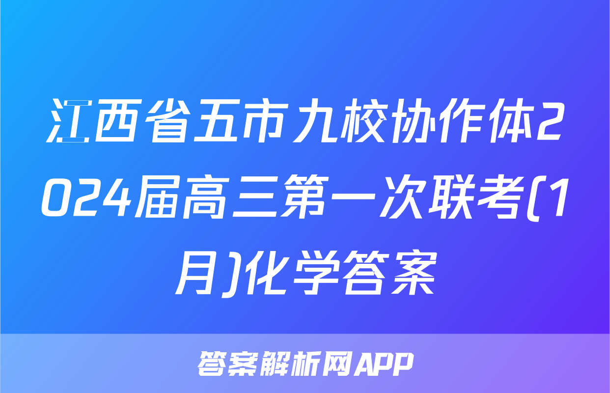 江西省五市九校协作体2024届高三第一次联考(1月)化学答案