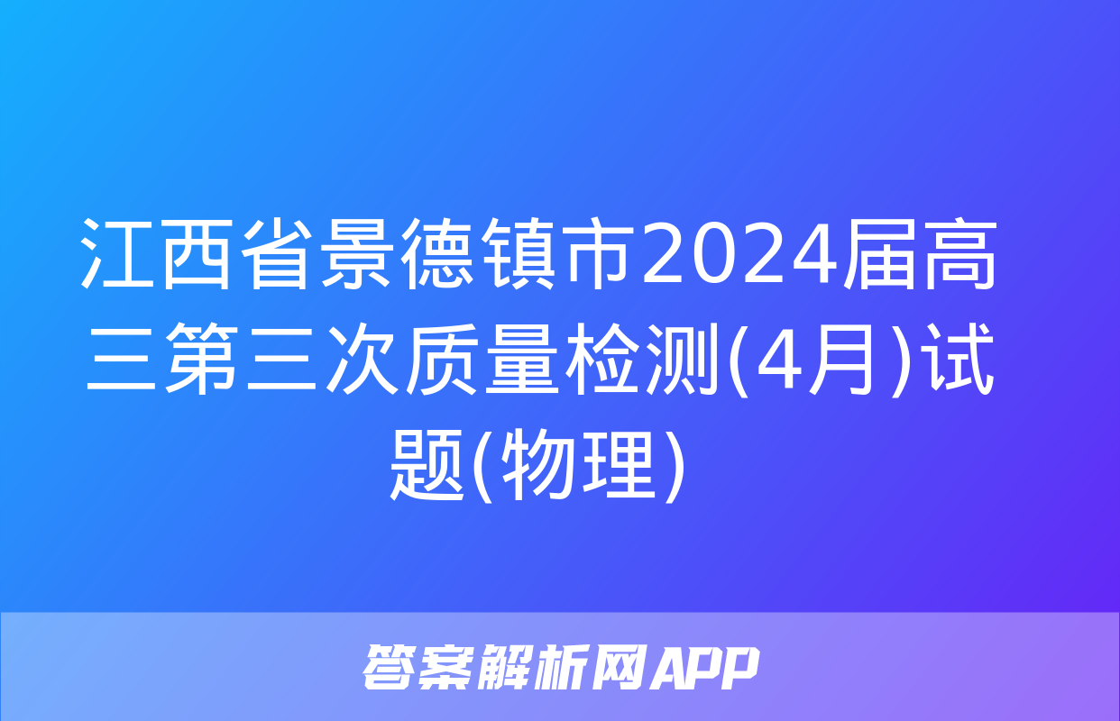 江西省景德镇市2024届高三第三次质量检测(4月)试题(物理)