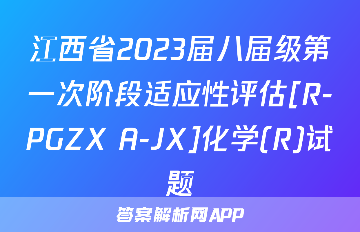 江西省2023届八届级第一次阶段适应性评估[R-PGZX A-JX]化学(R)试题