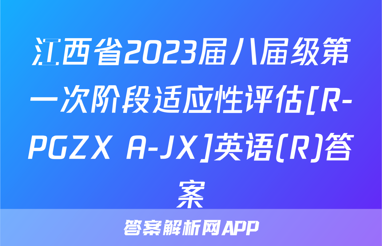 江西省2023届八届级第一次阶段适应性评估[R-PGZX A-JX]英语(R)答案