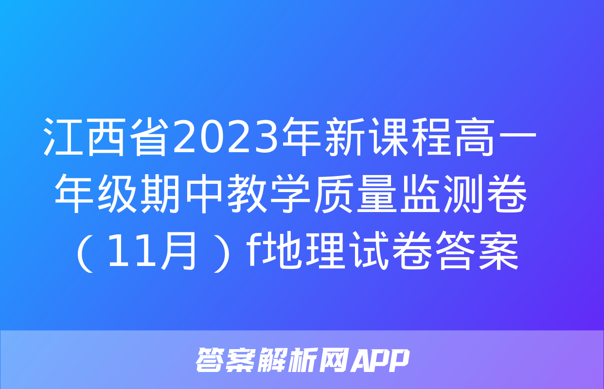 江西省2023年新课程高一年级期中教学质量监测卷（11月）f地理试卷答案