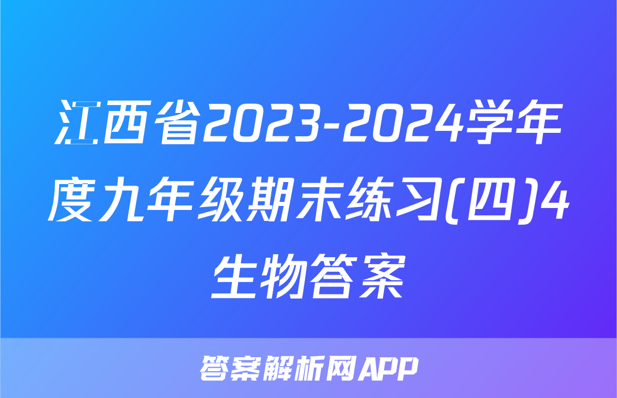 江西省2023-2024学年度九年级期末练习(四)4生物答案