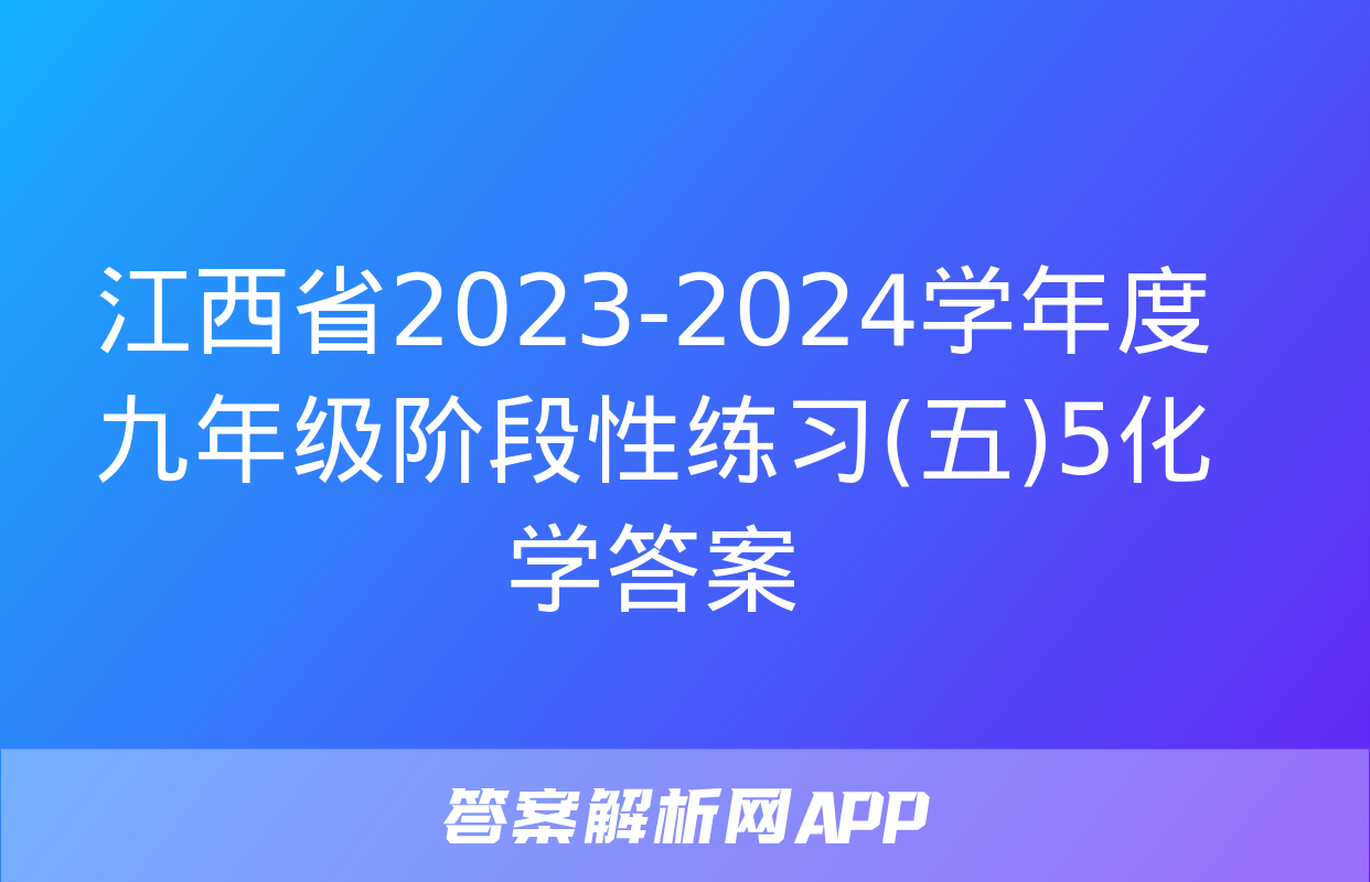 江西省2023-2024学年度九年级阶段性练习(五)5化学答案