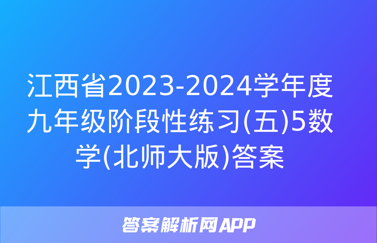 江西省2023-2024学年度九年级阶段性练习(五)5数学(北师大版)答案