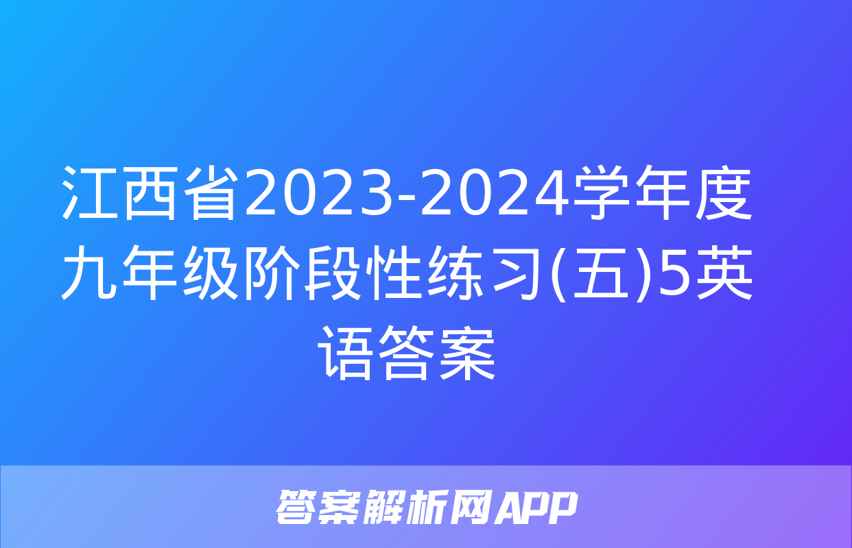 江西省2023-2024学年度九年级阶段性练习(五)5英语答案