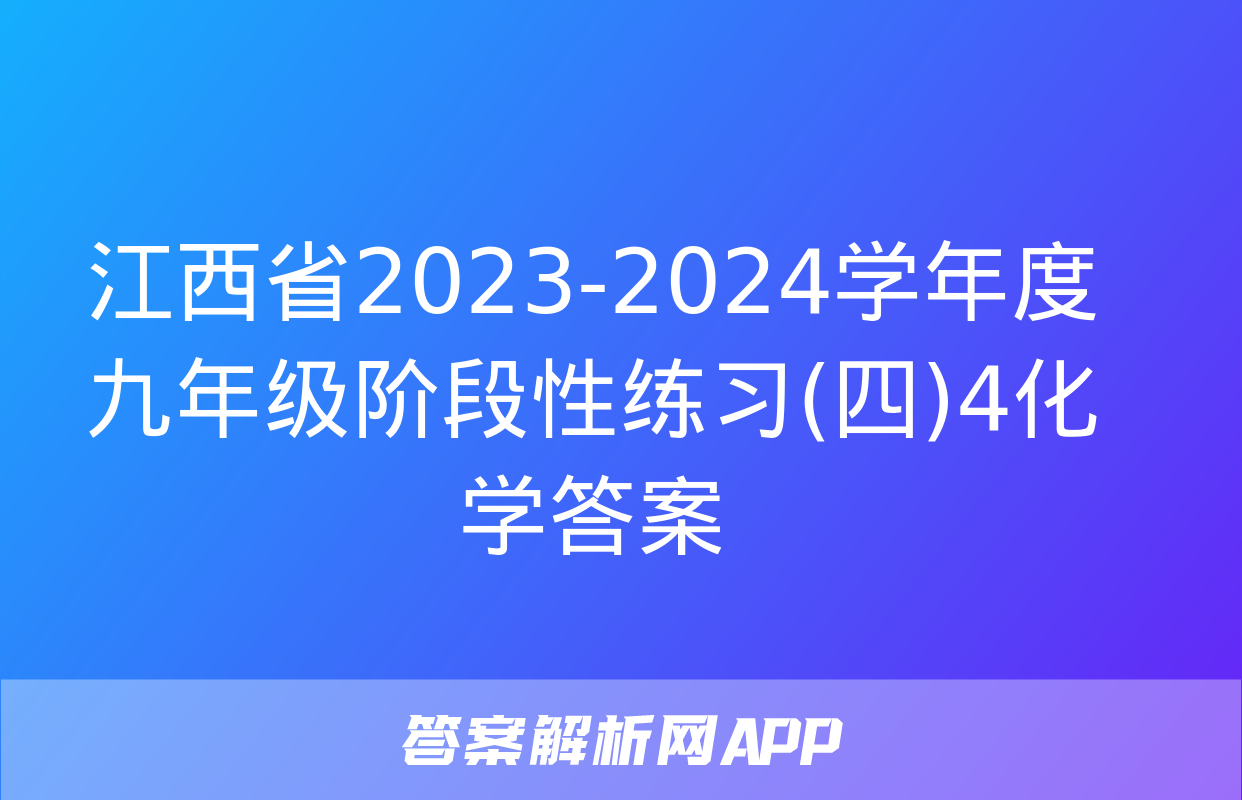 江西省2023-2024学年度九年级阶段性练习(四)4化学答案