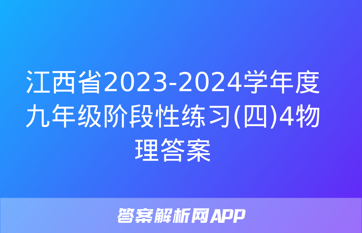 江西省2023-2024学年度九年级阶段性练习(四)4物理答案