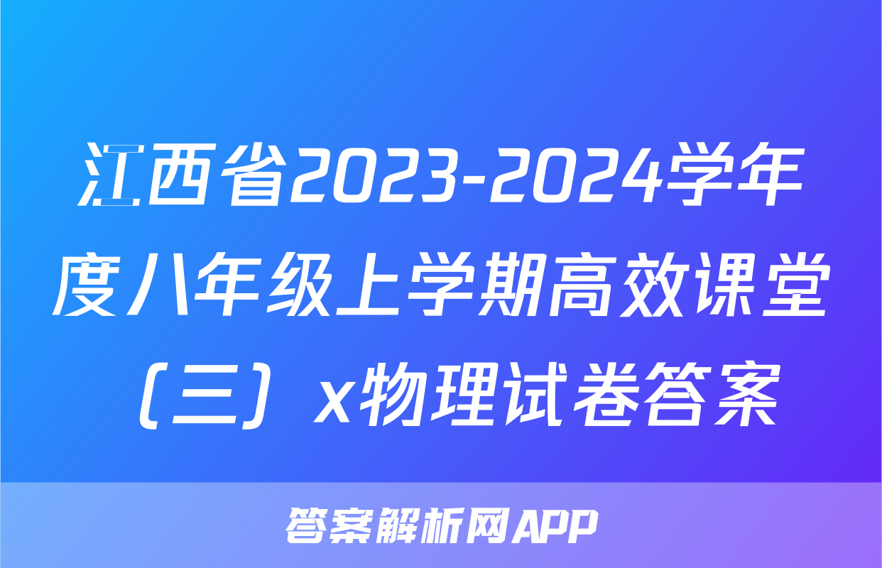 江西省2023-2024学年度八年级上学期高效课堂（三）x物理试卷答案