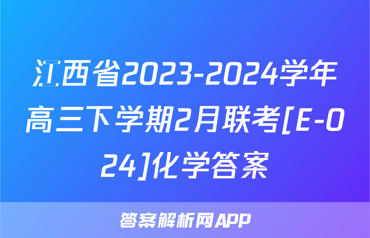 江西省2023-2024学年高三下学期2月联考[E-024]化学答案