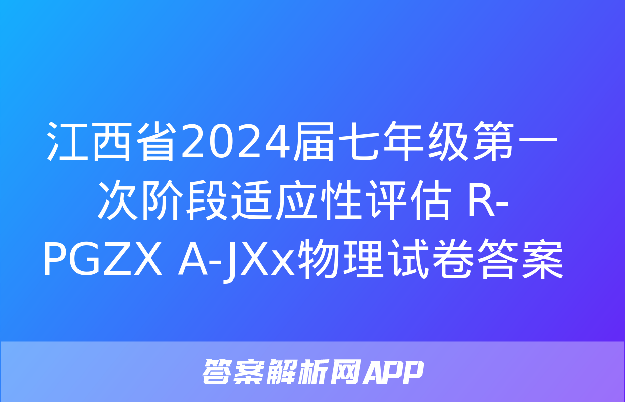 江西省2024届七年级第一次阶段适应性评估 R-PGZX A-JXx物理试卷答案