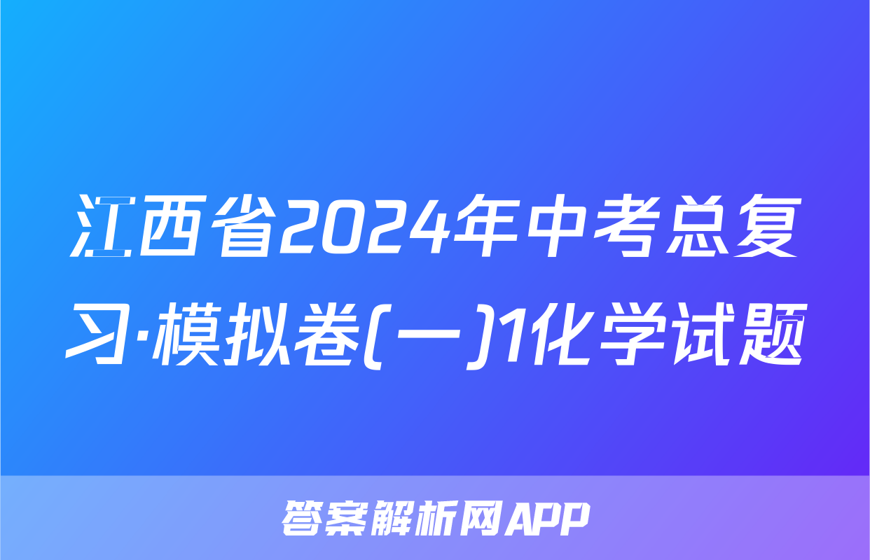 江西省2024年中考总复习·模拟卷(一)1化学试题