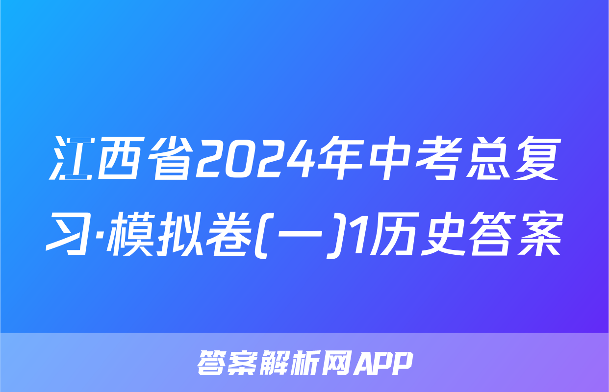 江西省2024年中考总复习·模拟卷(一)1历史答案