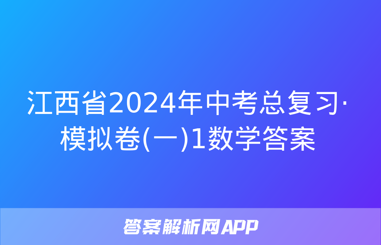 江西省2024年中考总复习·模拟卷(一)1数学答案