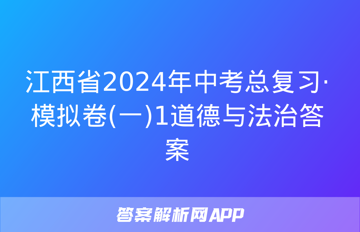 江西省2024年中考总复习·模拟卷(一)1道德与法治答案