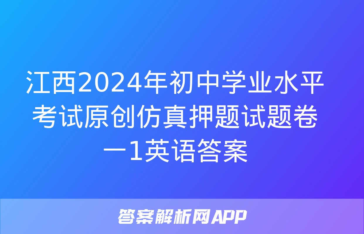 江西2024年初中学业水平考试原创仿真押题试题卷一1英语答案