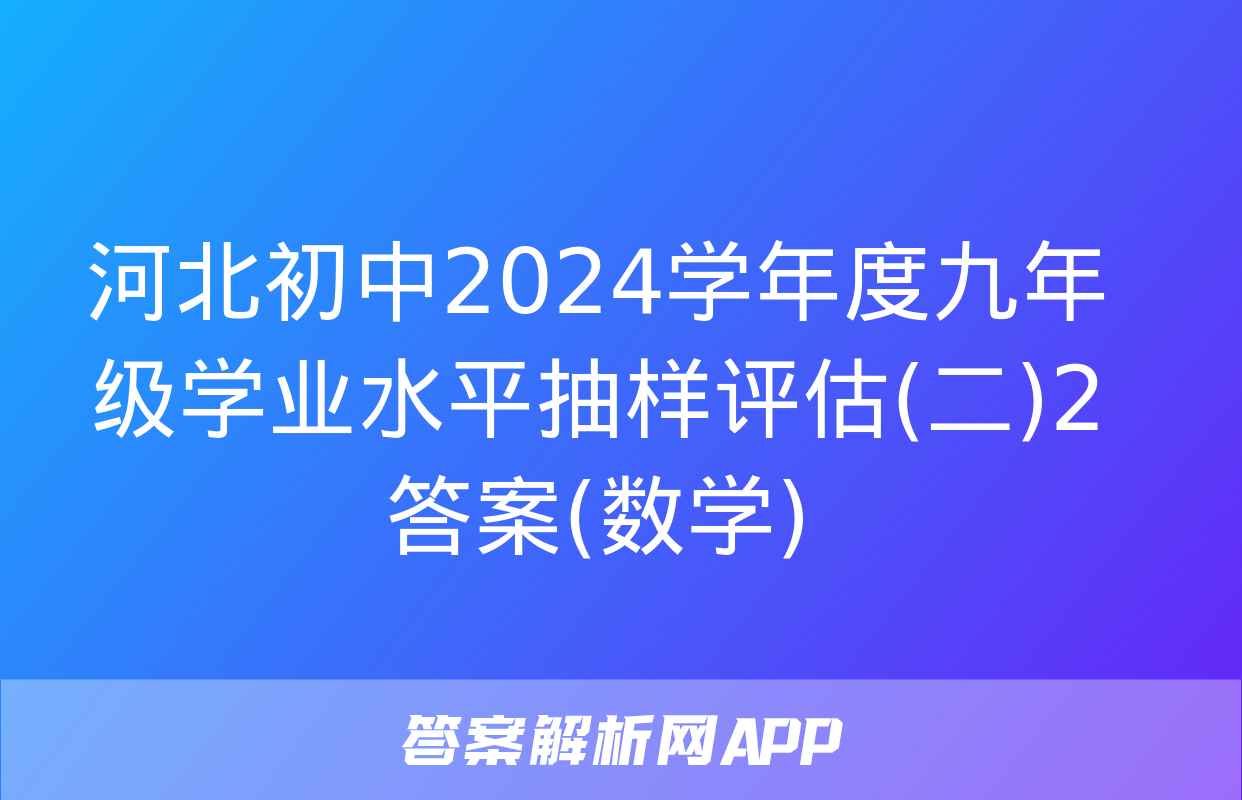 河北初中2024学年度九年级学业水平抽样评估(二)2答案(数学)