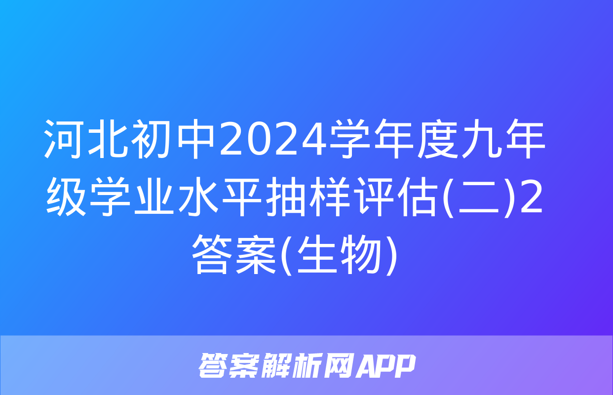 河北初中2024学年度九年级学业水平抽样评估(二)2答案(生物)