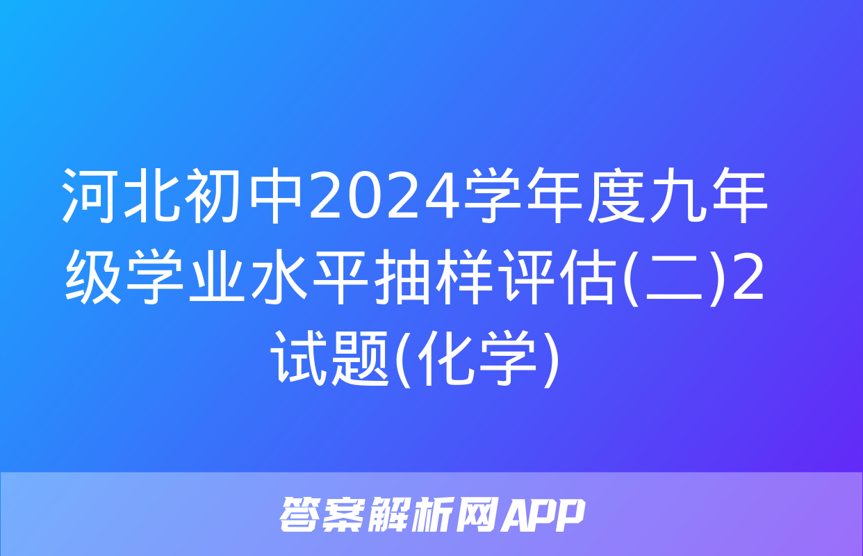 河北初中2024学年度九年级学业水平抽样评估(二)2试题(化学)