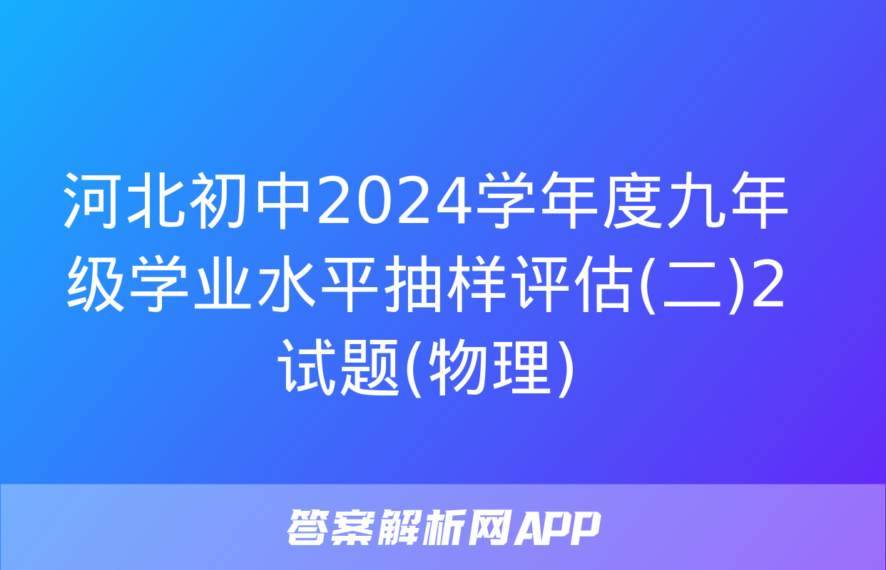 河北初中2024学年度九年级学业水平抽样评估(二)2试题(物理)