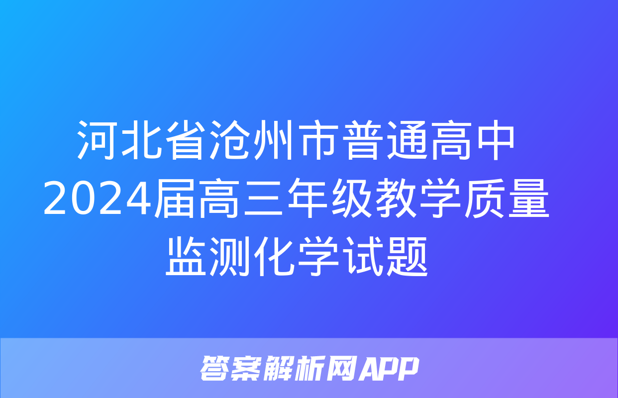 河北省沧州市普通高中2024届高三年级教学质量监测化学试题