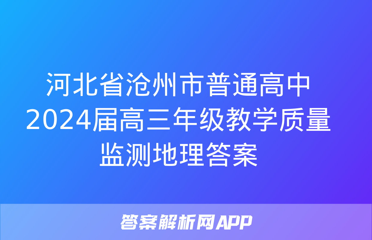 河北省沧州市普通高中2024届高三年级教学质量监测地理答案