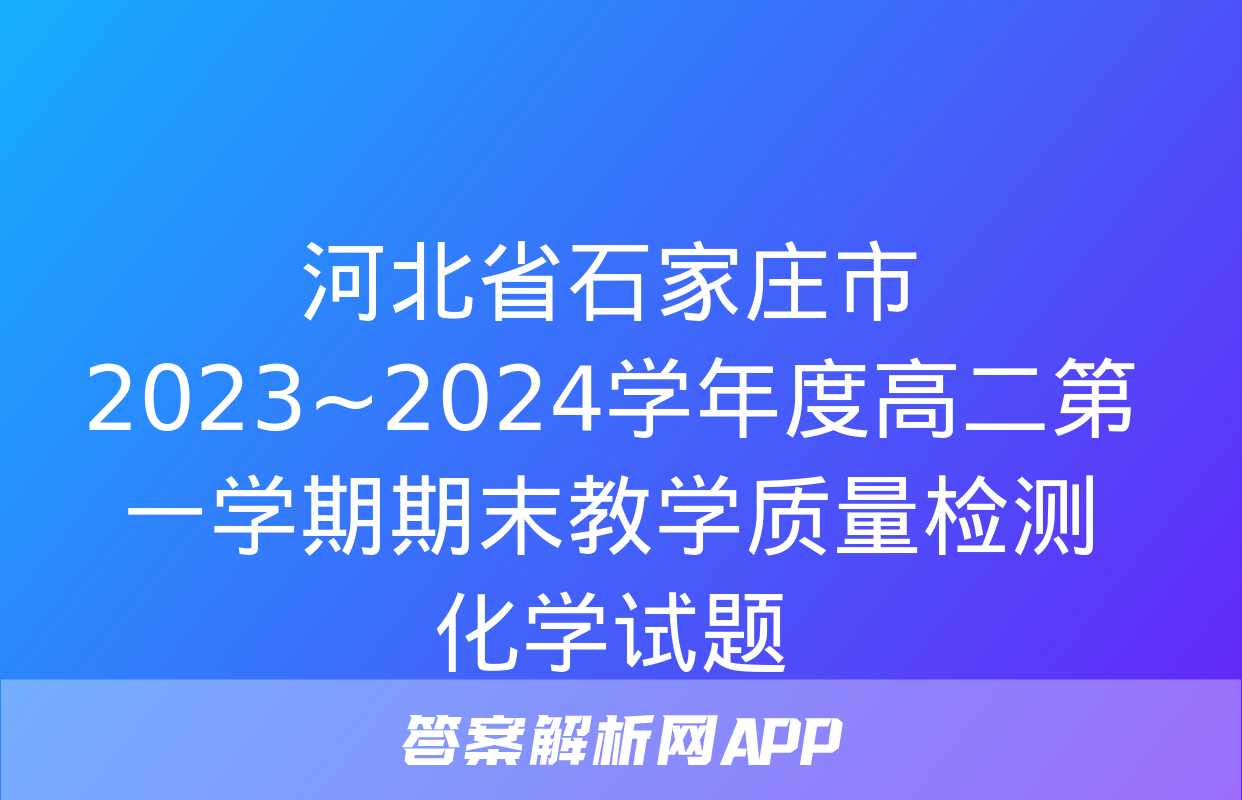 河北省石家庄市2023~2024学年度高二第一学期期末教学质量检测化学试题