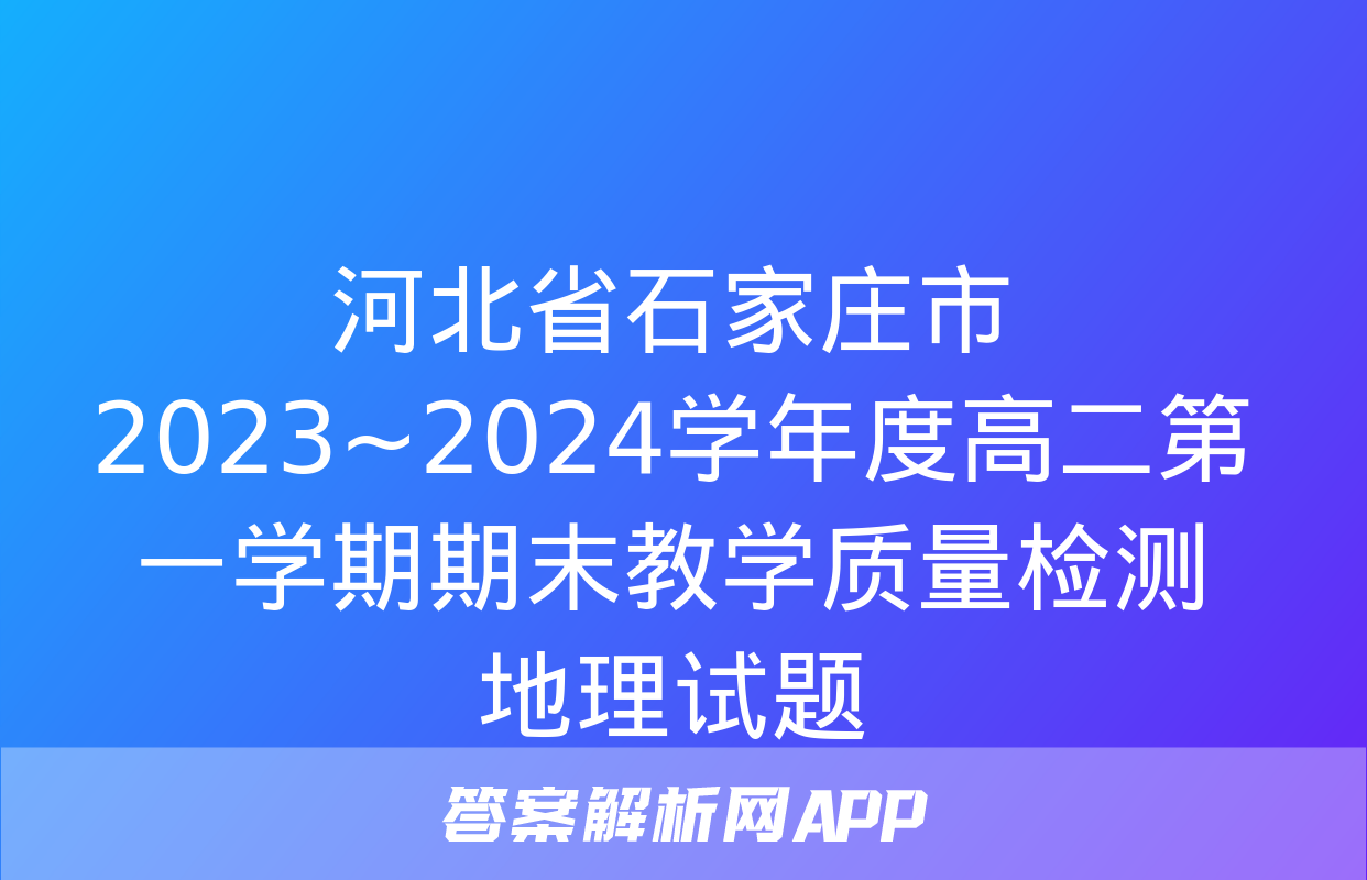 河北省石家庄市2023~2024学年度高二第一学期期末教学质量检测地理试题