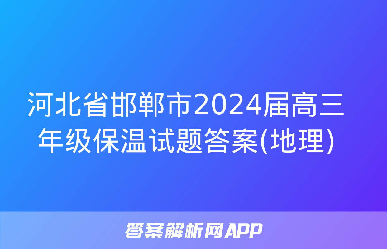 河北省邯郸市2024届高三年级保温试题答案(地理)